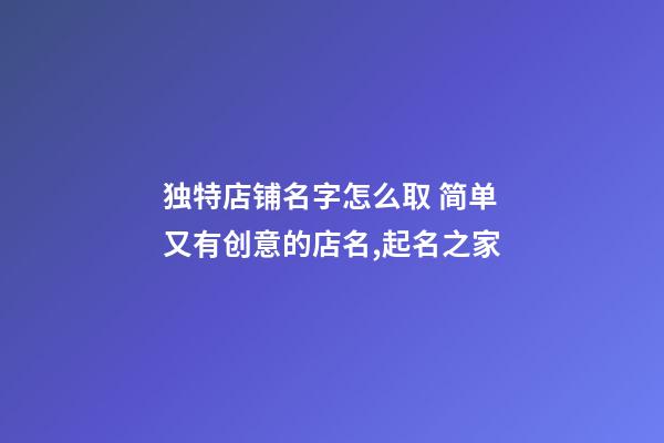 独特店铺名字怎么取 简单又有创意的店名,起名之家-第1张-店铺起名-玄机派
